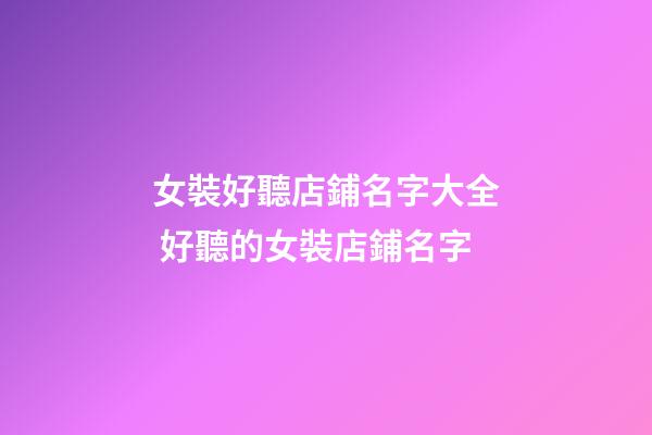 女裝好聽店鋪名字大全 好聽的女裝店鋪名字